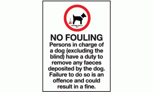 No fouling persons in charge of a dog (excluding the blind) have a duty to remove any faeces deposited by the dog failure to do so is an offence and could result in a fine maximum penalty £500 sign